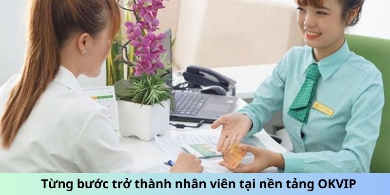 Từng bước trở thành nhân viên tại nền tảng OKVIP