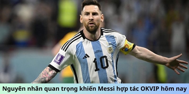 Nguyên nhân quan trọng khiến Messi hợp tác OKVIP hôm nay