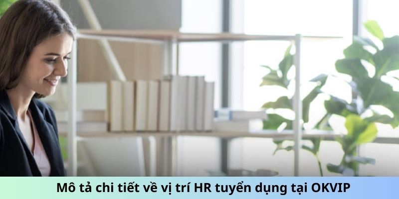 Mô tả chi tiết về vị trí HR tuyển dụng tại OKVIP