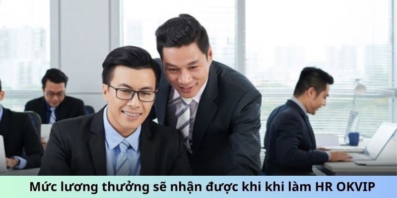 Mức lương thưởng sẽ nhận được khi khi làm HR OKVIP