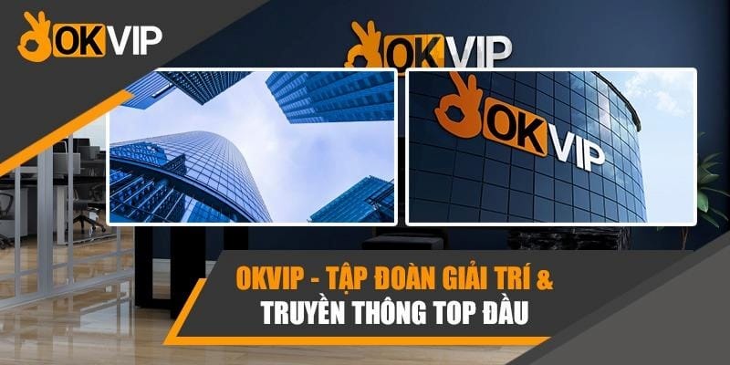 Tập đoàn OKVIP chuyên nghiệp, lớn mạnh và uy tín